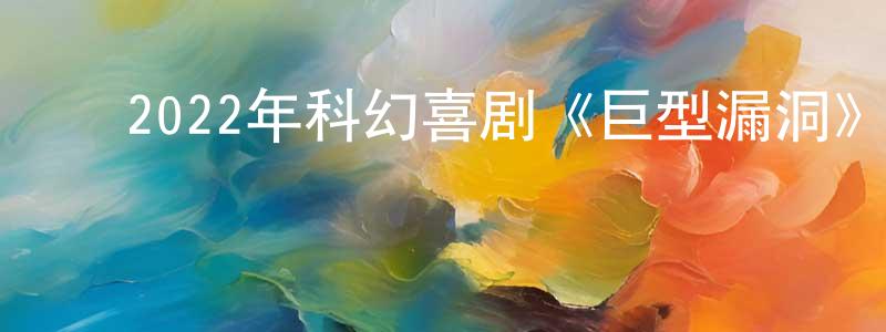 ﻿陈明扬发布﻿2022年科幻喜剧《巨型漏洞》BD法语中字迅雷下载_电影天堂